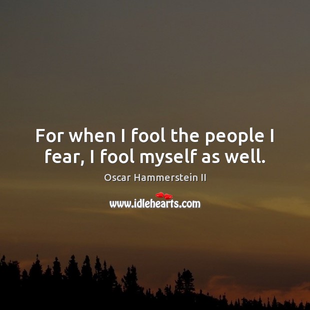 For when I fool the people I fear, I fool myself as well. Image