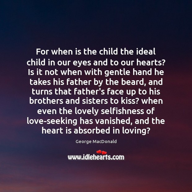 For when is the child the ideal child in our eyes and George MacDonald Picture Quote