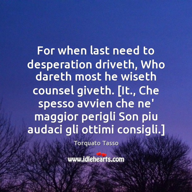 For when last need to desperation driveth, Who dareth most he wiseth Torquato Tasso Picture Quote
