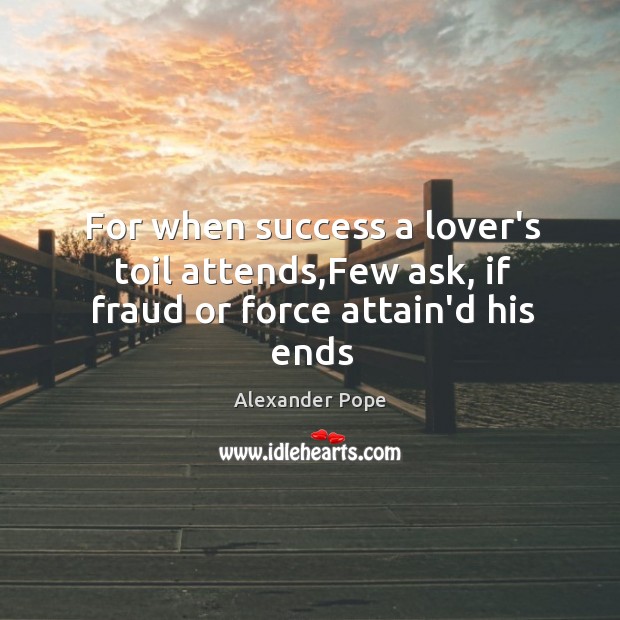For when success a lover’s toil attends,Few ask, if fraud or force attain’d his ends Alexander Pope Picture Quote