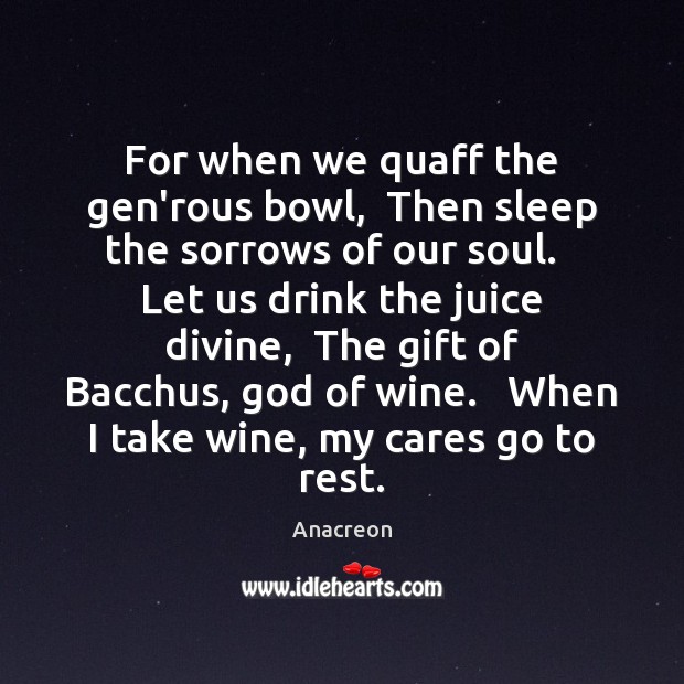 For when we quaff the gen’rous bowl,  Then sleep the sorrows of Anacreon Picture Quote