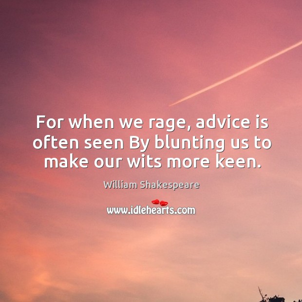For when we rage, advice is often seen by blunting us to make our wits more keen. Image