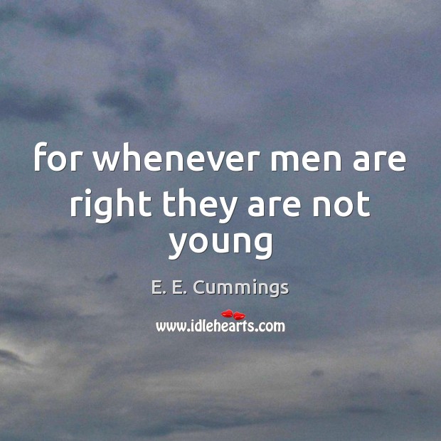 For whenever men are right they are not young E. E. Cummings Picture Quote