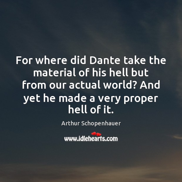 For where did Dante take the material of his hell but from Arthur Schopenhauer Picture Quote