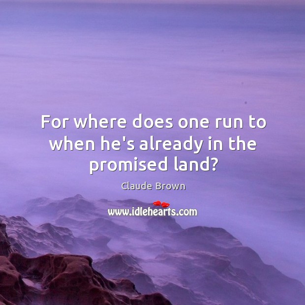 For where does one run to when he’s already in the promised land? Claude Brown Picture Quote