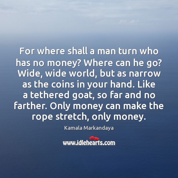 For where shall a man turn who has no money? Where can Kamala Markandaya Picture Quote
