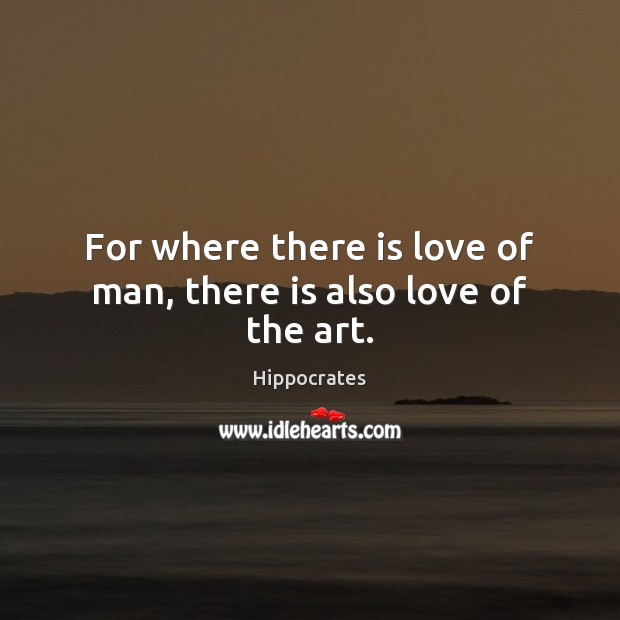 For where there is love of man, there is also love of the art. Hippocrates Picture Quote