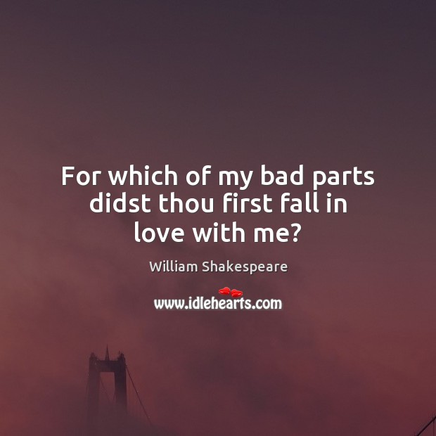 For which of my bad parts didst thou first fall in love with me? William Shakespeare Picture Quote