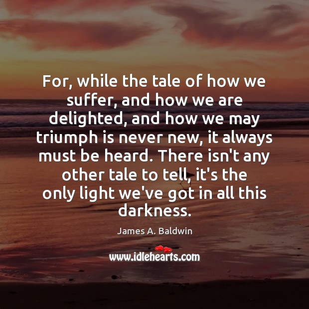 For, while the tale of how we suffer, and how we are James A. Baldwin Picture Quote