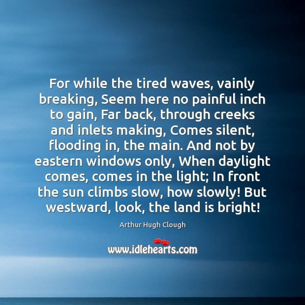 For while the tired waves, vainly breaking, Seem here no painful inch Arthur Hugh Clough Picture Quote