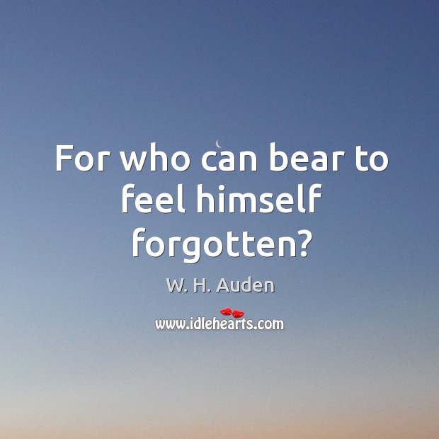 For who can bear to feel himself forgotten? Image