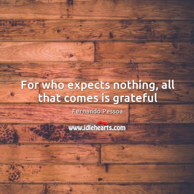 For who expects nothing, all that comes is grateful Fernando Pessoa Picture Quote