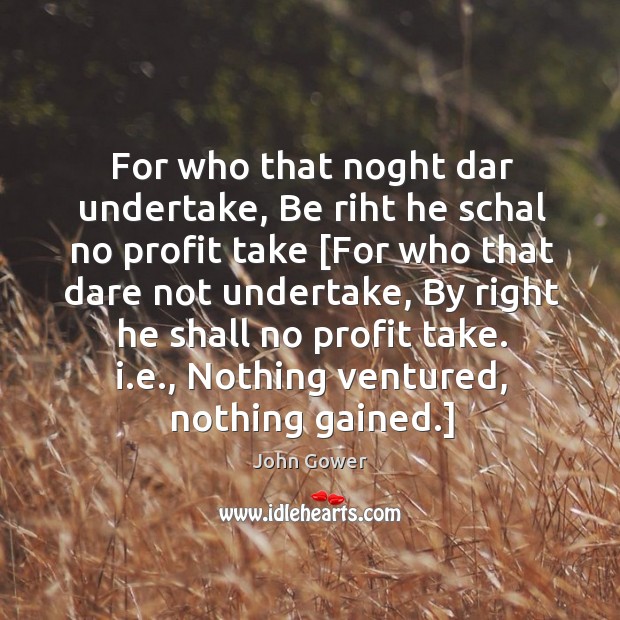 For who that noght dar undertake, Be riht he schal no profit John Gower Picture Quote