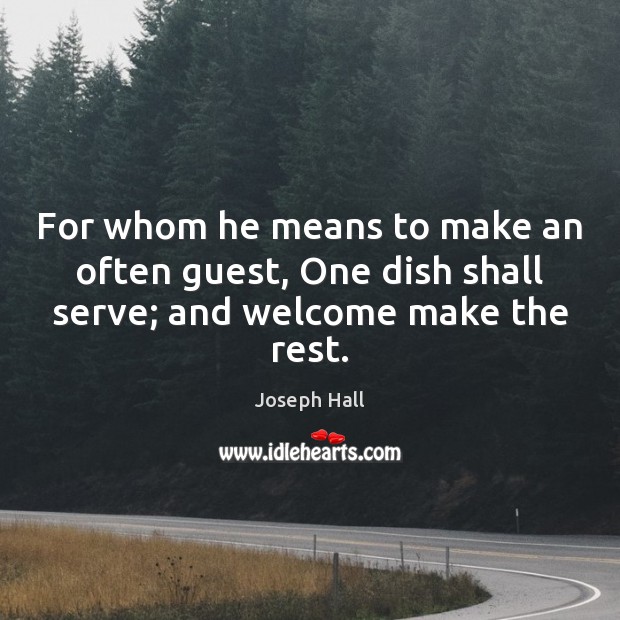 For whom he means to make an often guest, One dish shall serve; and welcome make the rest. Joseph Hall Picture Quote