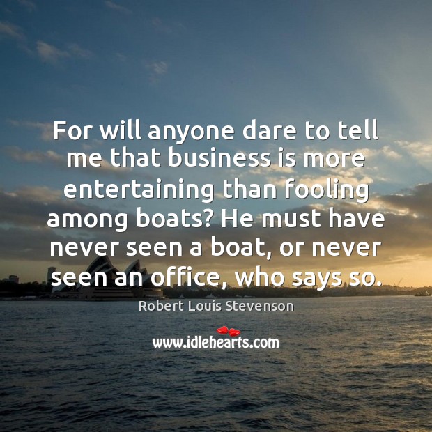 For will anyone dare to tell me that business is more entertaining Robert Louis Stevenson Picture Quote