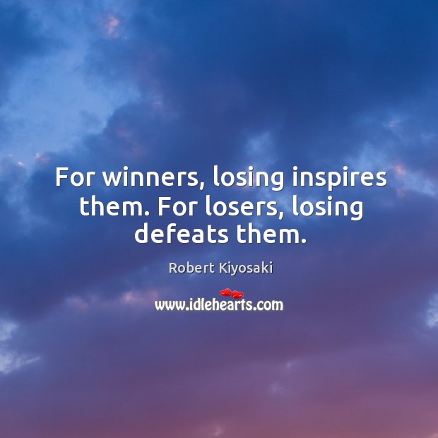For winners, losing inspires them. For losers, losing defeats them. Image