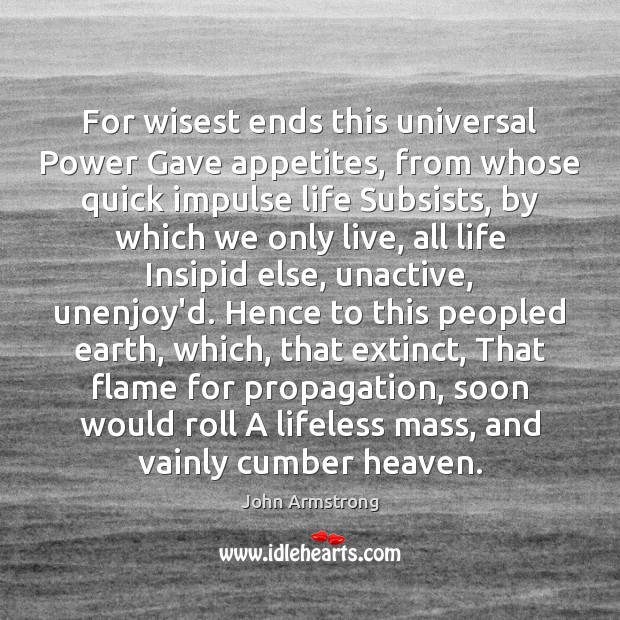 For wisest ends this universal Power Gave appetites, from whose quick impulse John Armstrong Picture Quote