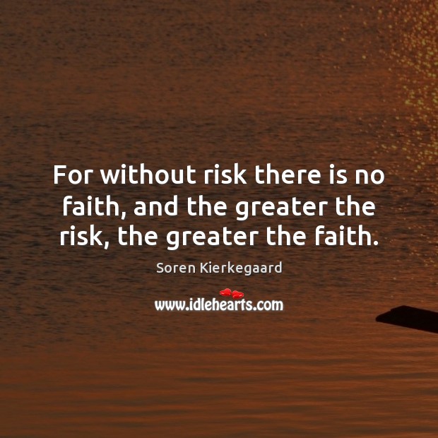 For without risk there is no faith, and the greater the risk, the greater the faith. Soren Kierkegaard Picture Quote