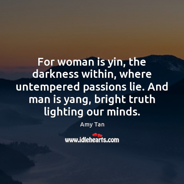 For woman is yin, the darkness within, where untempered passions lie. And Amy Tan Picture Quote