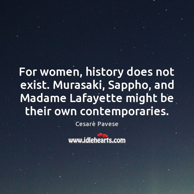 For women, history does not exist. Murasaki, Sappho, and Madame Lafayette might Image