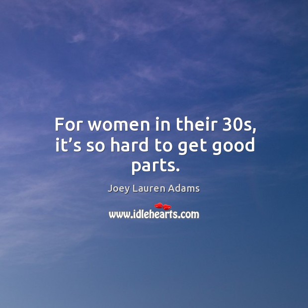 For women in their 30s, it’s so hard to get good parts. Joey Lauren Adams Picture Quote