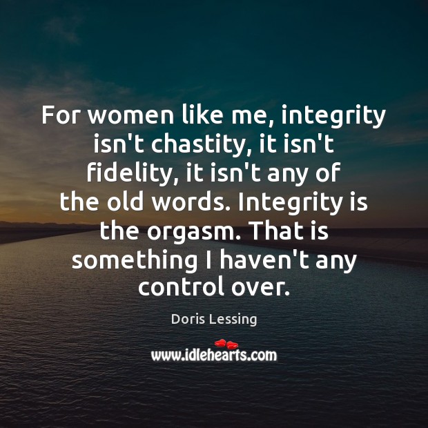 For women like me, integrity isn’t chastity, it isn’t fidelity, it isn’t Doris Lessing Picture Quote
