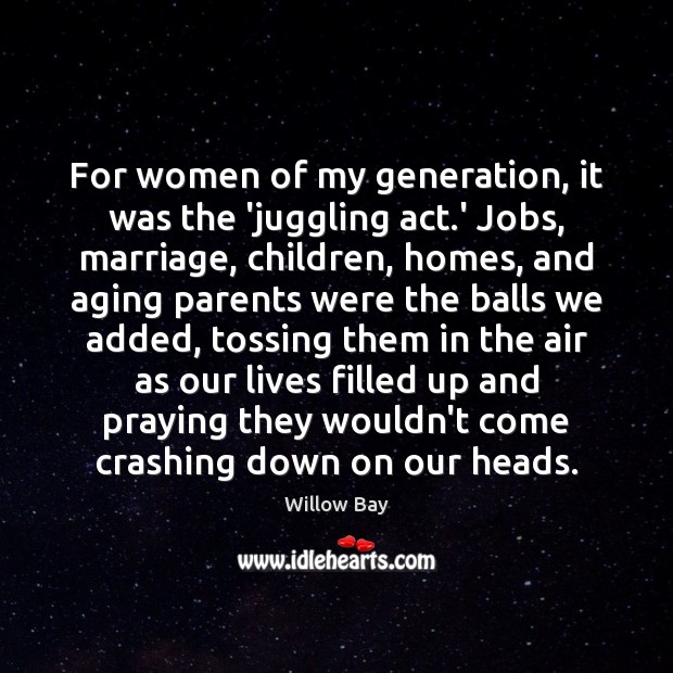 For women of my generation, it was the ‘juggling act.’ Jobs, Willow Bay Picture Quote