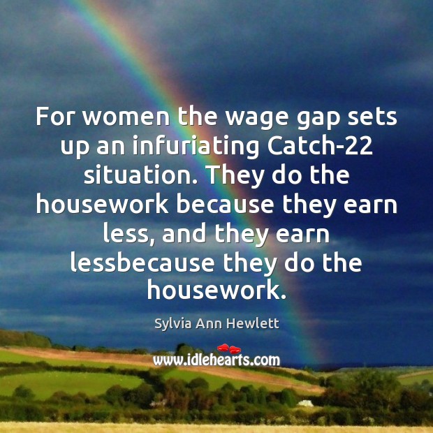 For women the wage gap sets up an infuriating Catch-22 situation. They Sylvia Ann Hewlett Picture Quote