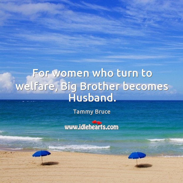 For women who turn to welfare, big brother becomes husband. Tammy Bruce Picture Quote