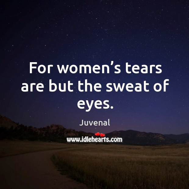 For women’s tears are but the sweat of eyes. Image