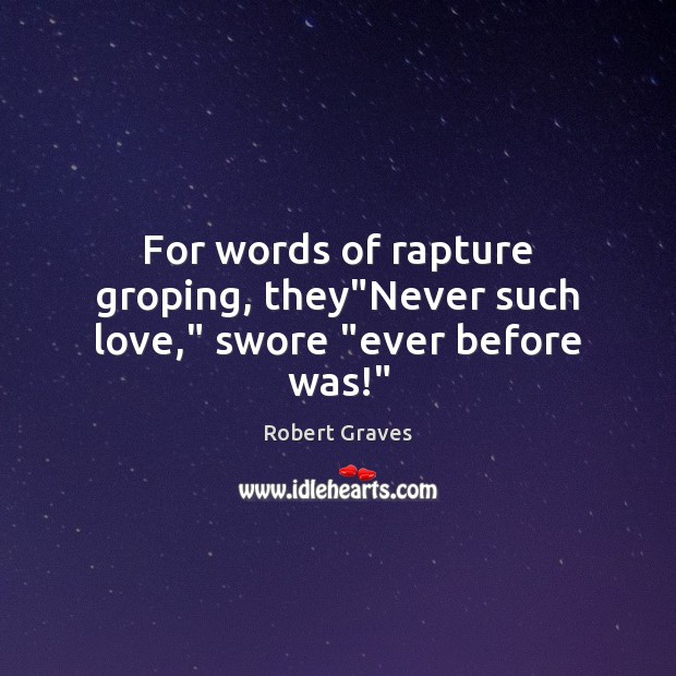 For words of rapture groping, they”Never such love,” swore “ever before was!” Robert Graves Picture Quote