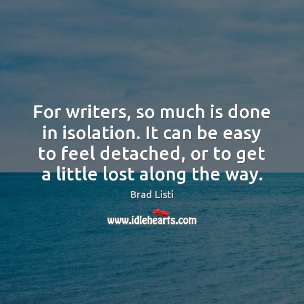 For writers, so much is done in isolation. It can be easy Brad Listi Picture Quote