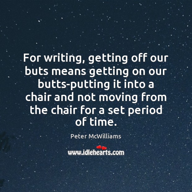 For writing, getting off our buts means getting on our butts-putting it Peter McWilliams Picture Quote