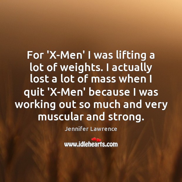 For ‘X-Men’ I was lifting a lot of weights. I actually lost Jennifer Lawrence Picture Quote