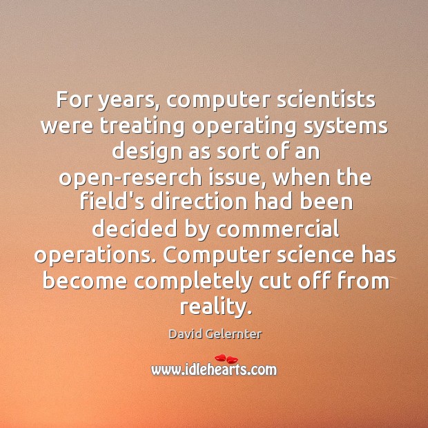 For years, computer scientists were treating operating systems design as sort of David Gelernter Picture Quote