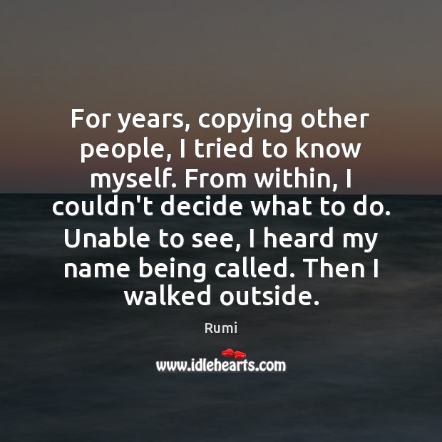 For years, copying other people, I tried to know myself. From within, Rumi Picture Quote