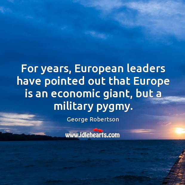 For years, european leaders have pointed out that europe is an economic giant, but a military pygmy. George Robertson Picture Quote
