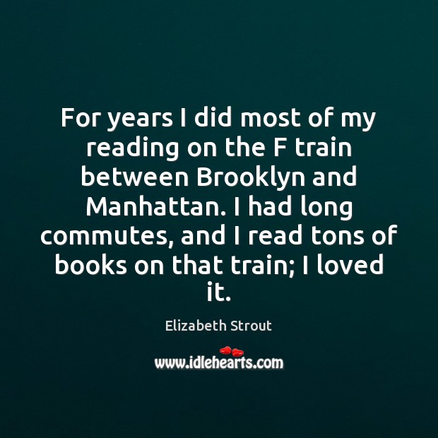 For years I did most of my reading on the F train Elizabeth Strout Picture Quote