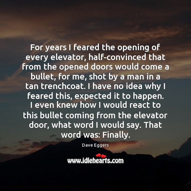 For years I feared the opening of every elevator, half-convinced that from Dave Eggers Picture Quote