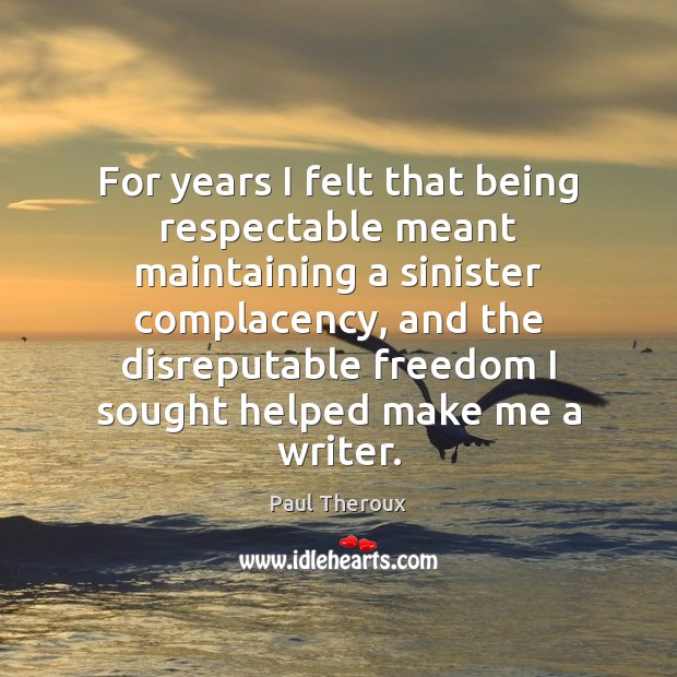 For years I felt that being respectable meant maintaining a sinister complacency, Paul Theroux Picture Quote