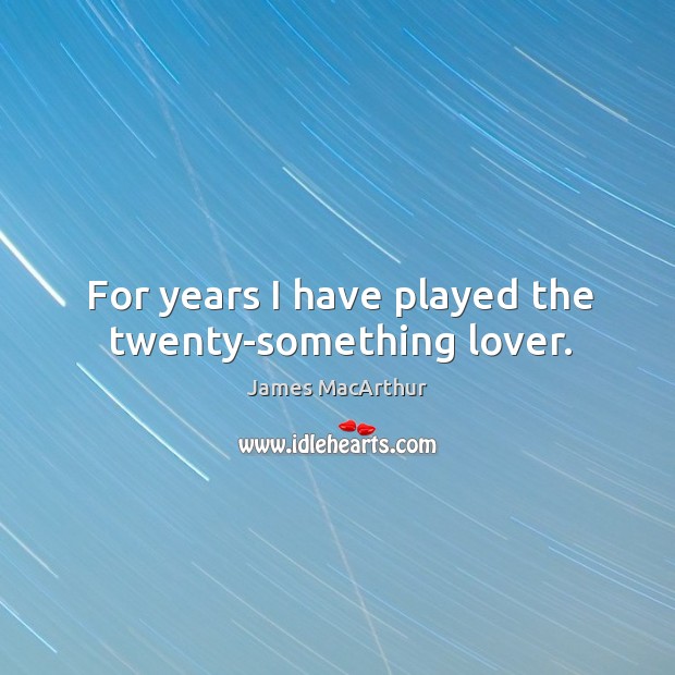 For years I have played the twenty-something lover. James MacArthur Picture Quote