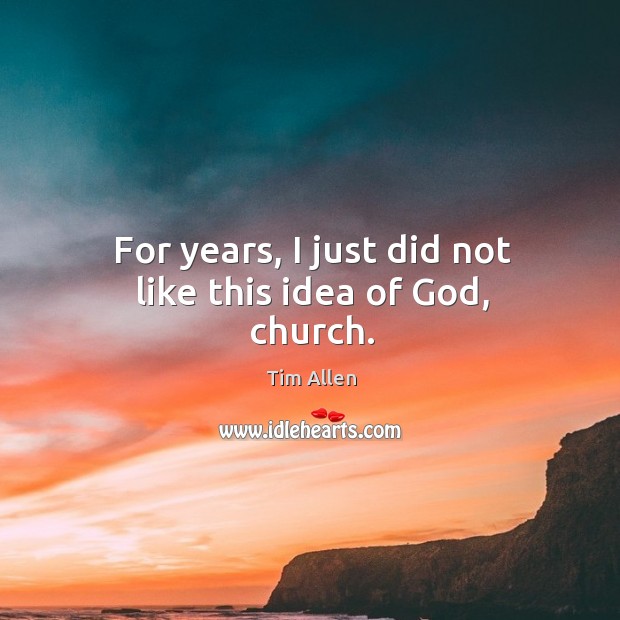 For years, I just did not like this idea of God, church. Tim Allen Picture Quote