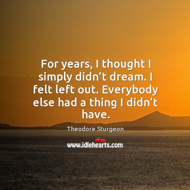 For years, I thought I simply didn’t dream. I felt left out. Everybody else had a thing I didn’t have. Theodore Sturgeon Picture Quote