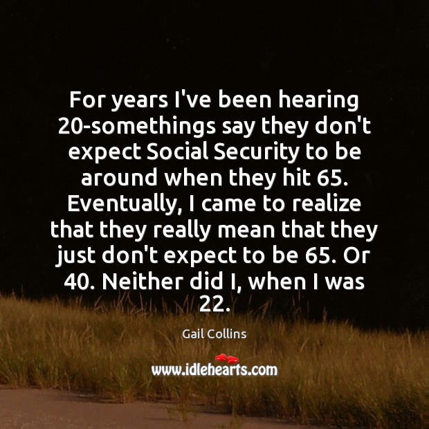 For years I’ve been hearing 20-somethings say they don’t expect Social Security Gail Collins Picture Quote