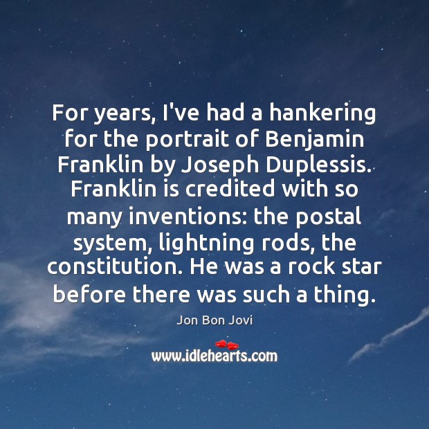 For years, I’ve had a hankering for the portrait of Benjamin Franklin Jon Bon Jovi Picture Quote