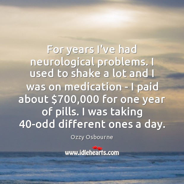 For years I’ve had neurological problems. I used to shake a lot Ozzy Osbourne Picture Quote