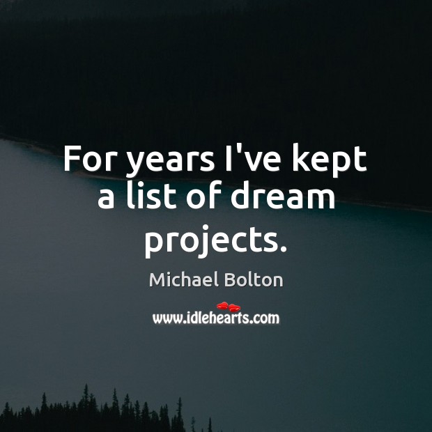 For years I’ve kept a list of dream projects. Michael Bolton Picture Quote