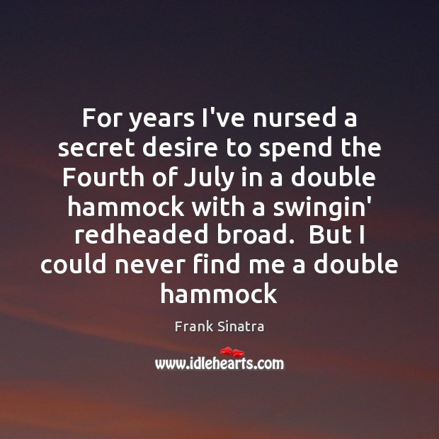 For years I’ve nursed a secret desire to spend the Fourth of Frank Sinatra Picture Quote