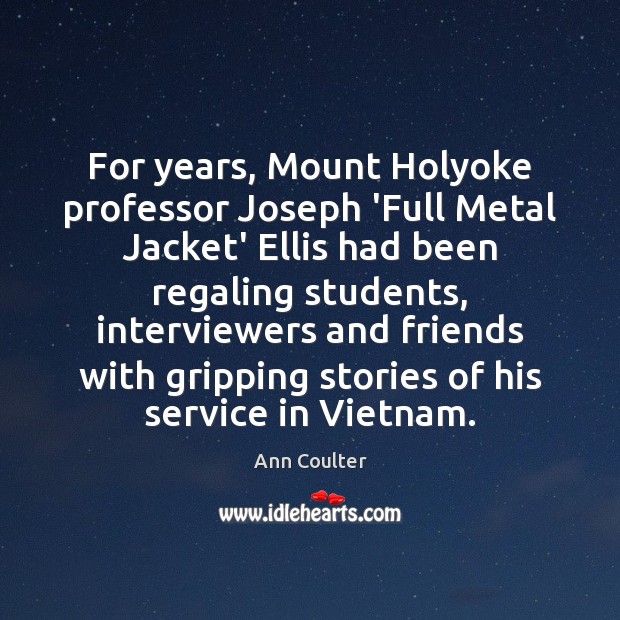 For years, Mount Holyoke professor Joseph ‘Full Metal Jacket’ Ellis had been Ann Coulter Picture Quote