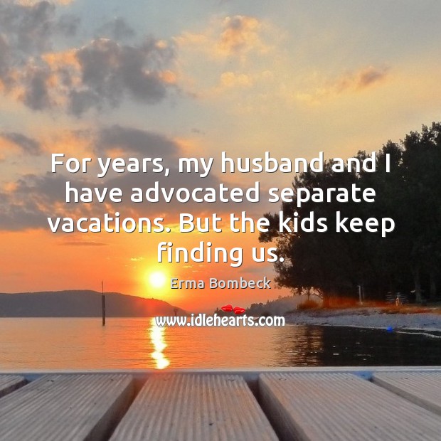 For years, my husband and I have advocated separate vacations. But the Erma Bombeck Picture Quote
